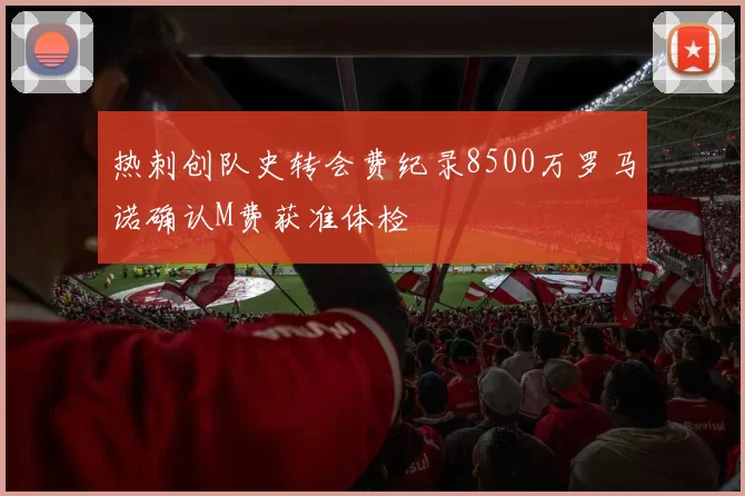 热刺创队史转会费纪录8500万罗马诺确认M费获准体检