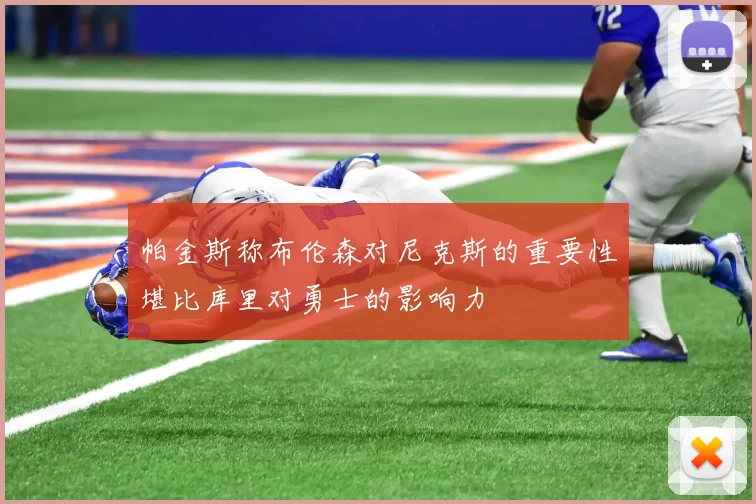 帕金斯称布伦森对尼克斯的重要性堪比库里对勇士的影响力