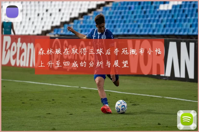 森林狼在取得三球后夺冠概率小幅上升至四成的分析与展望